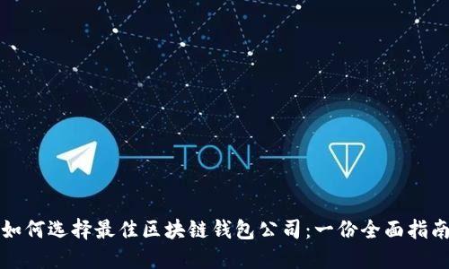 如何选择最佳区块链钱包公司：一份全面指南