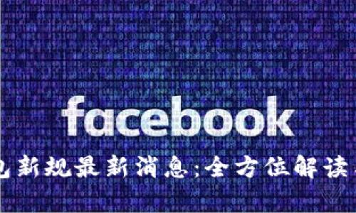 区块链钱包新规最新消息：全方位解读与影响分析