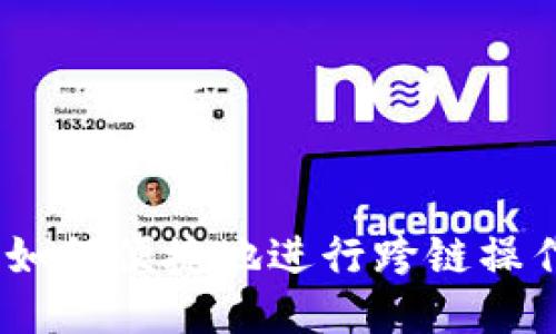 MetaMask钱包如何便捷地进行跨链操作，快速切换网络