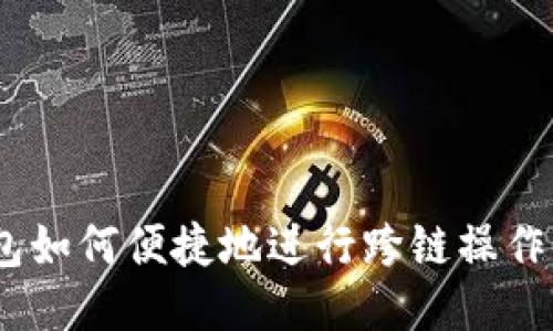 MetaMask钱包如何便捷地进行跨链操作，快速切换网络