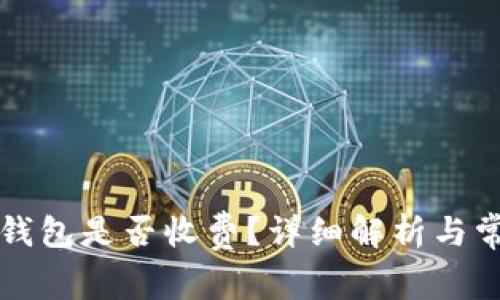 比特币转入钱包是否收费？详细解析与常见问题解答