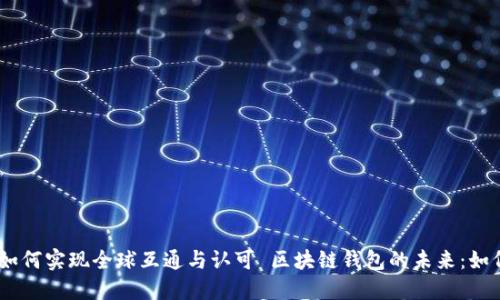 : 区块链钱包的未来：如何实现全球互通与认可 区块链钱包的未来：如何实现全球互通与认可