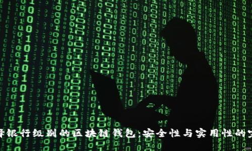 如何选择银行级别的区块链钱包：安全性与实用性的完美结合