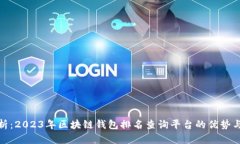 : 全面解析：2023年区块链钱包排名查询平台的优