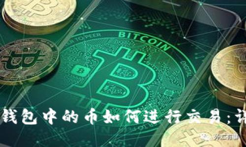 以太坊钱包中的币如何进行交易：详细指南