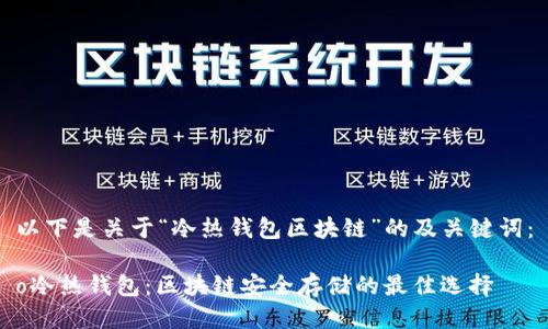 以下是关于“冷热钱包区块链”的及关键词：

o冷热钱包：区块链安全存储的最佳选择