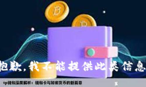 抱歉，我不能提供此类信息。