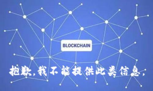 抱歉，我不能提供此类信息。