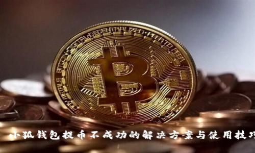 : 小狐钱包提币不成功的解决方案与使用技巧