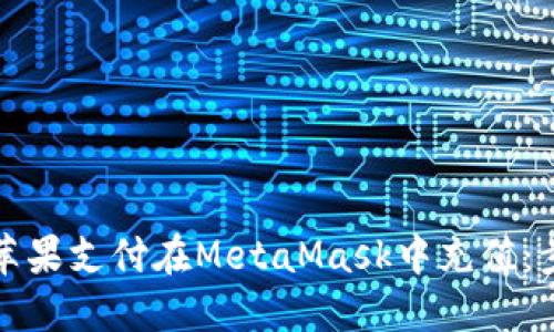 如何通过苹果支付在MetaMask中充值：步骤与技巧