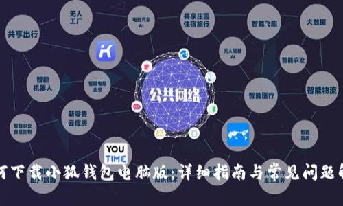 如何下载小狐钱包电脑版：详细指南与常见问题解答