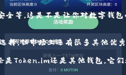   探索比特币钱包：类似Token.im的最佳选择 / 
 guanjianci 比特币钱包, Token.im, 加密货币, 数字钱包 /guanjianci 

引言：数字货币时代的到来
随着比特币和其他加密货币的迅猛发展，数字钱包的需求愈发强烈。你是否在寻找一个既安全又方便的比特币钱包？如果是的话，那么类似Token.im的比特币钱包可能会引起你的兴趣。本文将为你详细介绍是什么让Token.im成为一个受欢迎的选择，并分析一些其它值得关注的比特币钱包。

什么是Token.im？
Token.im是一个数字货币的钱包应用程序，注重用户体验与安全性。它不仅支持比特币，还支持以太坊和其他多种加密资产。Token.im采用了先进的技术，确保用户的私钥安全。同时，用户界面友好，适合各种层次的用户，包括新手与经验丰富的投资者。

Token.im的主要特点
要理解Token.im的魅力，我们需要探讨它的一些核心功能：

h41. 安全性/h4
Token.im采用分层加密技术，确保用户的资产安全。你是否曾经担心过你的数字资产被盗？Token.im的安全策略可以在很大程度上消除这一顾虑。

h42. 多币种支持/h4
除了比特币，Token.im还支持多种其他加密货币。这对于想要多元化资产的用户来说无疑是一个巨大的优势。你是不是也觉得拥有多种币种可以更好地分散风险呢？

h43. 用户友好的界面/h4
对于新手用户来说，复杂的界面可能会让他们感到困惑。Token.im的界面设计，非常适合初学者。即使是第一次使用，也能很快上手。

h44. 便捷的交易功能/h4
Token.im提供了快速便捷的交易功能，让用户能够轻松发送和接收加密货币。你想不想在几秒钟内完成一笔交易呢？

其他类似的比特币钱包
除了Token.im，市面上还有很多其他优质的比特币钱包。这些钱包各有特点，适合不同类型的用户。

h41. Coinbase/h4
Coinbase是全球知名的加密货币交易平台，同时也提供数字钱包服务。它的安全性高且使用方便，但有些用户对其手续费有所抱怨。你考虑过使用Coinbase作为你的数字钱包吗？

h42. Blockchain Wallet/h4
Blockchain Wallet是另一款受欢迎的数字钱包，支持比特币和以太坊，并且具有良好的安全性。用户还可以查看实时的市场数据，这对投资者来说是个不错的功能。你是否认为获取实时数据会让交易决策变得更聪明？

h43. Trezor和Ledger（硬件钱包）/h4
对于重视安全的用户，硬件钱包如Trezor和Ledger都是优秀的选择。它们通过将私钥存储在硬件中来有效防止黑客攻击。当然，这样的安全性也意味着使用上的不便。你会愿意为安全付出额外的时间和资金吗？

选择适合自己的比特币钱包
在选择比特币钱包时，你需要考虑到多个因素。首先是安全性，其次是用户体验，最后是它能否满足你的需求。对于新手用户而言，不妨选择一个操作简单、功能全面的钱包，比如Token.im。你是否觉得自己的需求与这个钱包不谋而合呢？

钱包的未来：区块链技术的演变
随着区块链技术的不断发展，未来的比特币钱包可能会更智能化。例如，整合AI技术来帮助用户进行投资决策、通过生物识别来增强安全等。这是不是让你对数字钱包的未来充满期待呢？

总结：为你的数字资产保驾护航
在这个数字货币蓬勃发展的时代，选择一个合适的比特币钱包显得尤为重要。Token.im因其卓越的功能和用户体验成为了一款热门选择，但市场上还有很多其他优秀的钱包等待你的发掘。最重要的是，根据你的需求剖析每款钱包的优劣，做出明智的选择。你准备好为自己的数字资产保驾护航了吗？

通过本文的介绍，希望你能够找到一个适合自己的比特币钱包，享受加密货币投资的乐趣，稳步前行于这一波澜壮阔的数字时代。无论是Token.im还是其他钱包，它们都在努力为用户提供更安全、更便捷的服务，助力你的投资之路。后来果然不会辜负每一个做出明智选择的人！
