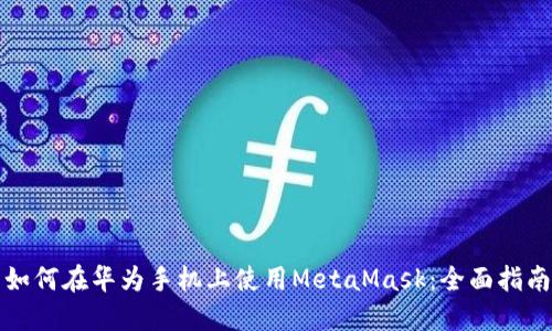 如何在华为手机上使用MetaMask：全面指南