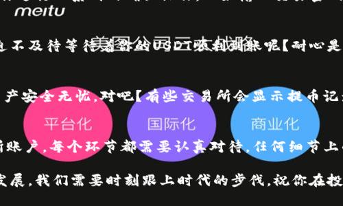   如何将TP钱包中的USDT提取到交易所？ / 

 guanjianci TP钱包, USDT, 提现, 交易所 /guanjianci 

引言
在区块链技术快速发展的今天，数字货币已经成为人们理财和投资的新选择。而在这些数字货币中，USDT作为一种稳定币，因其价值与美元挂钩而备受青睐。那么，如何将TP钱包中的USDT提取到交易所呢？今天我们就来详细了解这个过程，帮助你更好地管理自己的数字资产。

什么是TP钱包？
TP钱包是一款由中国团队开发的数字货币钱包，支持多种主流数字货币的存储和管理。它不仅界面友好，而且功能丰富，用户可以方便地进行转账、收款和查询资产。在使用TP钱包进行数字资产交易时，如何将钱包中的USDT提取至交易所是一个重要问题。

了解USDT
在谈论提取之前，我们先来认识一下USDT。USDT（Tether）是一种发行于区块链上的稳定币，通常用来在各种交易所上进行交易。因为它与美元1:1的价值关系，USDT被广泛用于数字货币的交易对。你是不是也曾因为交易时市场波动而感到不安？USDT的存在，恰好解决了这一问题。

提现的前期准备
在进行提现操作之前，我们需要确保自己满足一定的条件。首先，你需要在一个支持USDT的交易所注册账户，并完成身份验证。这一步非常重要，因为许多交易所都需要用户在进行大额交易时进行实名认证。你是否已经选择好了合适的交易所呢？我们推荐一些大型交易所，比如币安（Binance）、火币（Huobi）等，这些交易所提供较高的流动性和安全保障。

步骤一：登录TP钱包
开始提现步骤的第一步，是登录您的TP钱包。确保安全，输入正确的密码与验证码。如果你的TP钱包启用了双重身份验证，记得及时获取验证码。你是否已经设置好这些安全参数呢？安全第一，确保你的账户不被他人侵入。

步骤二：选择USDT
登录成功后，你将看到钱包中的资产列表。在这里，选择USDT，这一步至关重要，你必须确认自己提取的是正确的数字货币。USDT的丢失或错误提现可能造成不可逆的损失。

步骤三：获取交易所的USDT地址
在交易所中找到你的USDT钱包地址。在交易所中，寻找“充值”选项，通常会显示你可以接收USDT的地址。请确保这一地址准确无误。你知道吗？如果地址输入错误，可能导致资金无法找回，这都是我们在操作时必须时刻警惕的风险。

步骤四：进行提现操作
返回到TP钱包，输入你在交易所获取的USDT地址。接着输入你想提取的USDT数量。在确认所有信息无误后，你可以提交提现申请。此时，TP钱包可能会要求你进行一系列的确认操作，比如输入交易密码、验证码等，确保这是你本人进行的提现。

步骤五：等待确认
提交提现请求后，你需要稍等片刻，等待区块链网络的确认。这个过程的时间可能会因区块链的拥堵程度以及交易所的处理速度有所不同。你是不是已经迫不及待等待着你的USDT顺利到账呢？耐心是投资的美德，区块链技术有时会有延迟。

提现到账后的注意事项
一旦你的USDT到账，你可以在交易所内进行更进一步的买卖操作。不过，建议在这之前仔细检查一下，确保所有的资金都已安全到账。你总是希望自己的资产安全无忧，对吧？有些交易所会显示提币记录，可以帮助你确认提现是否成功。

总结
将TP钱包中的USDT提取到交易所并不是一件复杂的事情，只要按照以上步骤操作并且确保每一步时刻保持警惕，那你的USDT就能安全地到达你的交易所账户。每个环节都需要认真对待，任何细节上的疏忽都可能影响你的交易顺畅度。你是否了解了整个过程？不妨在你的投资旅程中多加实践，熟练掌握这些步骤。

希望本文对你的数字货币操作有所帮助！作为一个新手或老手，在数字货币的世界中，不断学习和实践是非常重要的。未来的数字经济将会以更快的速度发展，我们需要时刻跟上时代的步伐。祝你在投資中有所收获！