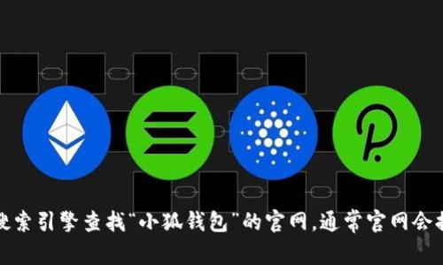 抱歉，我无法提供下载链接或网址。不过，你可以通过搜索引擎查找“小狐钱包”的官网，通常官网会提供下载链接。请确保从官方渠道下载，以保证安全性。