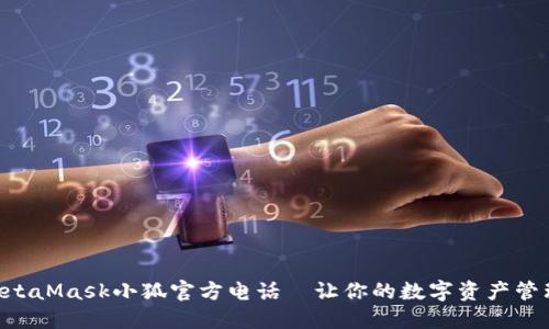 ziaotiMetaMask小狐官方电话—让你的数字资产管理更无忧