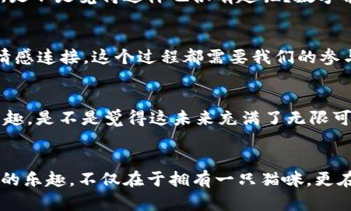   使用MetaMask养猫：数字资产管理的新时代 / 
 guanjianci MetaMask, 养猫, 数字资产, NFT /guanjianci 

什么是MetaMask？
在讨论如何用MetaMask养猫之前，我们首先要了解MetaMask到底是什么。MetaMask是一款流行的加密钱包和浏览器扩展，它不仅允许用户存储、发送和接收以太坊及其代币，还能在去中心化应用（DApp）上进行无缝互动。随着区块链技术的发展，MetaMask不仅仅是一个钱包，其背后更是一个充满无限可能的数字世界，尤其是在数字宠物领域。你是不是也觉得在这个数字时代，钱包的功能远远不止于货币储存？

养猫的数字化转变
养猫作为一种传统的宠物活动，如今也随着技术的发展而逐渐线上化。在数字空间，猫咪不仅仅是一种宠物，更是一种文化符号和投资机会。最近几年，猫咪NFT（非同质化代币）成为了热门话题。MetaMask在其中扮演了重要角色，成为了用户管理这些数字资产的首选工具。

选择你的数字猫咪
要在MetaMask上养猫，你首先需要选择一只数字猫咪。在一些平台上，例如CryptoKitties，你可以选择和购买不同品种、不同颜色的猫咪。这些猫咪都是独一无二的，因为它们的所有权被记录在区块链上。不同的猫咪有不同的价值，有些甚至能在市场上拍卖出高价。你希望和你的数字猫咪在一起赚钱吗？还是更喜欢享受养猫的乐趣？这完全取决于你！

如何在MetaMask上存储和管理你的猫咪
在完成数字猫咪的购买后，你需要把它们存储在MetaMask里。首先确保你的MetaMask钱包已安装并正确设置，接下来将你购买的猫咪通过智能合约的方式发送到你的钱包里。这时，你会感受到一阵成就感，仿佛你真的拥有了一只可爱的猫咪！你是不是也觉得拥有这样一只数字宠物，心里特别激动？

与其他猫咪主人互动
在MetaMask上养猫，带来了一种新的社交体验。你可以与其他养猫的用户分享你的猫咪，进行交易，或甚至一起参加比赛。这样不仅增加了养猫的乐趣，还能促进社区之间的交流与合作。你有没有想过，玩猫咪的同时，也能交到志同道合的朋友？

养猫的责任与乐趣
虽然数字猫咪带来的乐趣无限，但作为“主人”，你也承担着照顾它们的责任。需要定期查看你猫咪的状态、参与它们的繁育等。这些操作虽然在数字世界中，但却能让你体验到养猫的真实感受。是不是觉得这样也很有趣呢？数字养猫虽然没有真正的猫咪那样需要喂食、洗澡，但它依然需要你的关注。

总结
在MetaMask上养猫，不仅是对数字资产的一次探索，也是对未来宠物文化的一次全新理解。通过MetaMask，这一切变得更加简单而有趣。无论你是想作为一名投资者，还是希望与猫咪建立情感连接，这个过程都需要我们的参与和热情。数字时代正在改变我们的生活方式，而养猫的方式也在悄然发生着转变。你准备好加入这个全新的数字宠物世界了吗？

未来展望
随着技术的不断进步，未来的猫咪饲养方式将会更加丰富。有可能出现更多的新平台、新品种，甚至是跨平台的猫咪护理装备。想象一下，未来也许我们还能通过VR技术体验到与猫咪互动的乐趣。是不是觉得这未来充满了无限可能？倘若你也对未来的养宠方式充满期待，何不立即行动起来，成为数字猫咪世界的一部分呢？

结语
在数字化的浪潮中，MetaMask 不仅为我们打开了一个全新的养猫世界，也让我们重新审视了宠物与人之间的关系。无论是在虚拟世界中还是现实生活中，爱与责任始终是最重要的。而养猫的乐趣，不仅在于拥有一只猫咪，更在于我们在这个过程中所建立的故事和情感。你是不是也与你的数字猫咪建立了独特的连接呢？