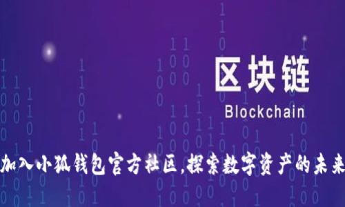 加入小狐钱包官方社区，探索数字资产的未来