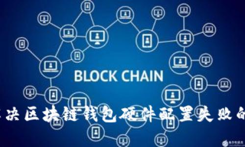 如何解决区块链钱包硬件配置失败的问题？