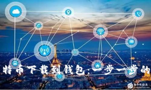 如何将比特币下载到钱包：一步一步的简单指南