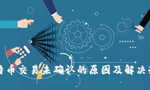 比特币交易未确认的原因及解决办法