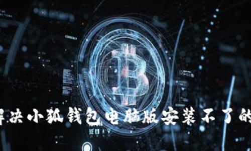 如何解决小狐钱包电脑版安装不了的问题？