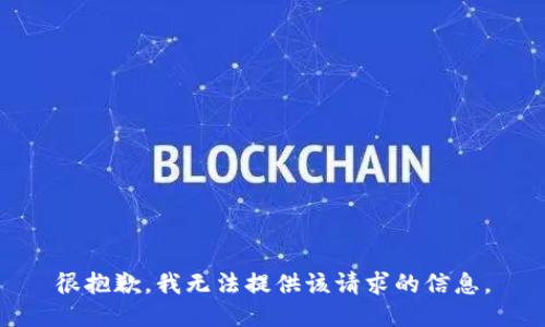 很抱歉，我无法提供该请求的信息。