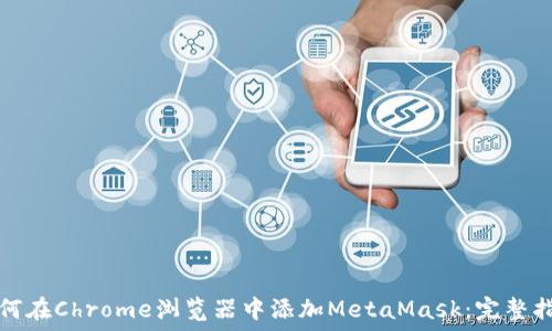   
如何在Chrome浏览器中添加MetaMask：完整指南