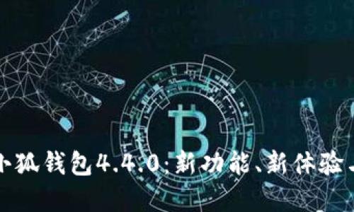 全面了解小狐钱包4.4.0：新功能、新体验与最佳实践