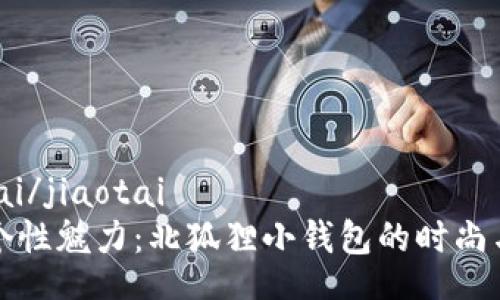 jiaotai/jiaotai
探索个性魅力：北狐狸小钱包的时尚与实用