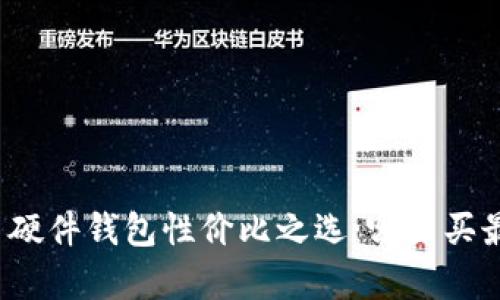 比特币硬件钱包性价比之选：哪里买最划算？