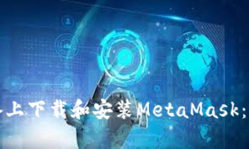 如何在安卓设备上下载和安装MetaMask：一步一步的指南