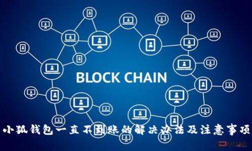 小狐钱包一直不到账的解决办法及注意事项