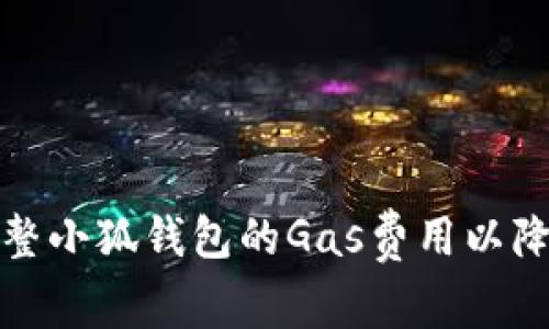 如何有效调整小狐钱包的Gas费用以降低交易成本