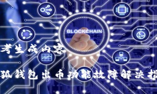 参考生成内容 

小狐钱包出币功能故障解决指南