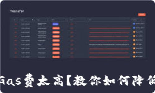   
小狐钱包Gas费太高？教你如何降低交易成本