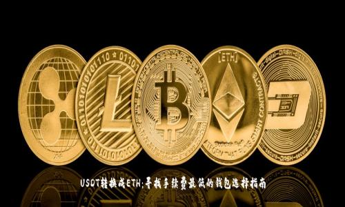 USDT转换成ETH：寻找手续费最低的钱包选择指南