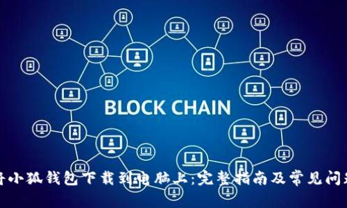 如何将小狐钱包下载到电脑上：完整指南及常见问题解答