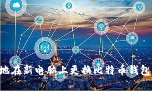 如何安全地在新电脑上更换比特币钱包：完整指南