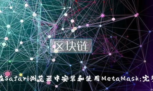 如何在Safari浏览器中安装和使用MetaMask：完整指南
