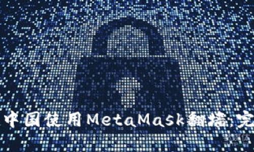 如何在中国使用MetaMask翻墙：完整指南