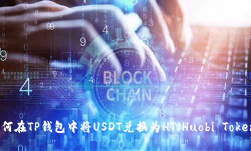 如何在TP钱包中将USDT兑换为HT（Huobi Token）
