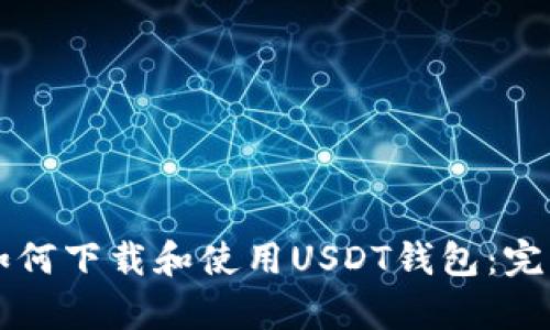 文章如何下载和使用USDT钱包：完整指南